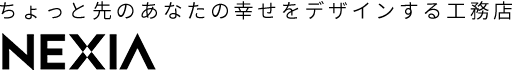 ちょっと先のあなたの幸せをデザインする工務店 NEXIA